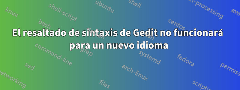 El resaltado de sintaxis de Gedit no funcionará para un nuevo idioma