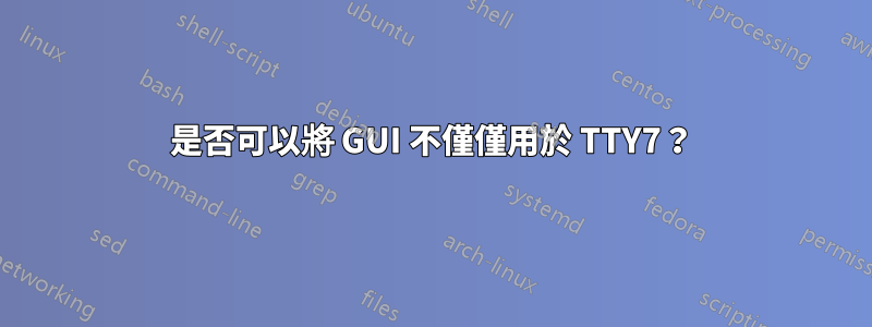 是否可以將 GUI 不僅僅用於 TTY7？