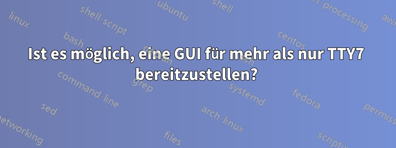 Ist es möglich, eine GUI für mehr als nur TTY7 bereitzustellen?