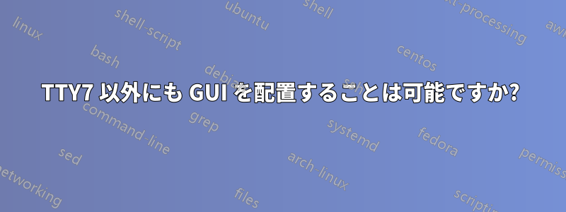 TTY7 以外にも GUI を配置することは可能ですか?