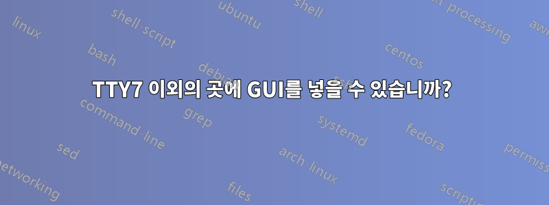 TTY7 이외의 곳에 GUI를 넣을 수 있습니까?