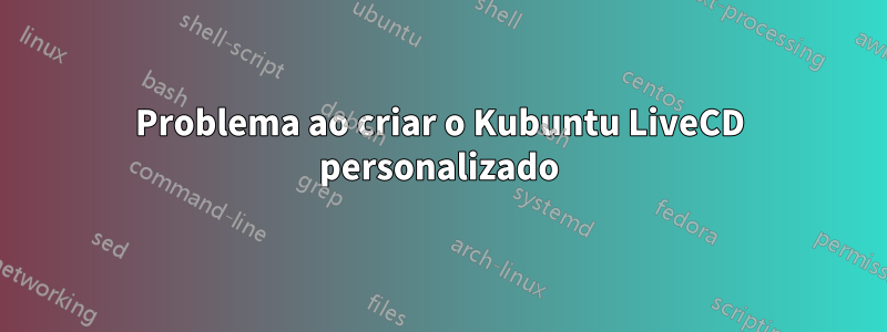 Problema ao criar o Kubuntu LiveCD personalizado