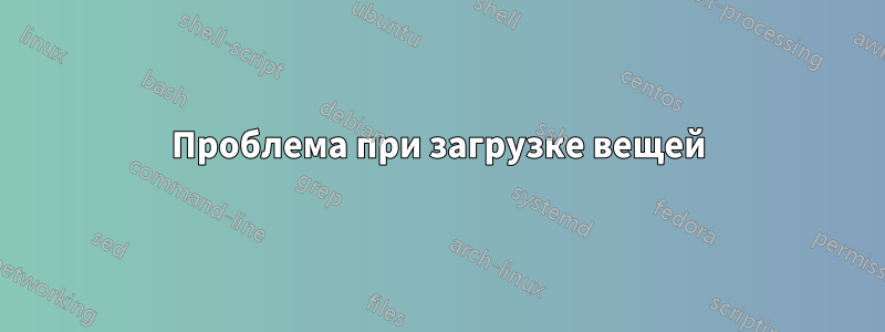 Проблема при загрузке вещей