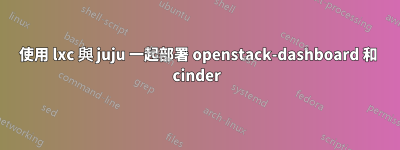 使用 lxc 與 juju 一起部署 openstack-dashboard 和 cinder 