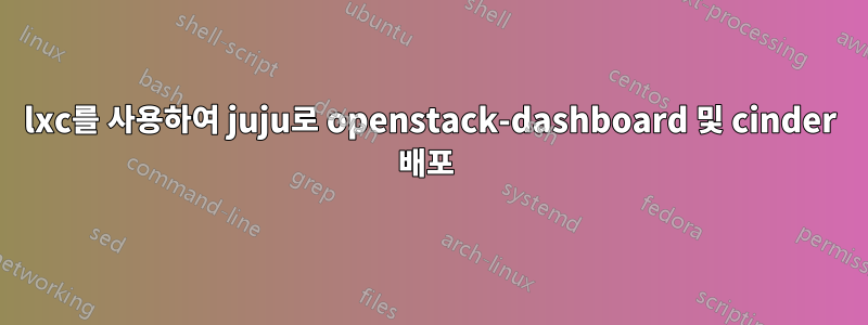 lxc를 사용하여 juju로 openstack-dashboard 및 cinder 배포 