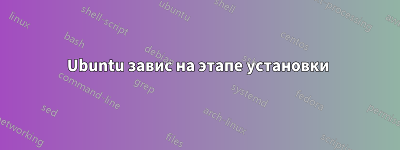 Ubuntu завис на этапе установки