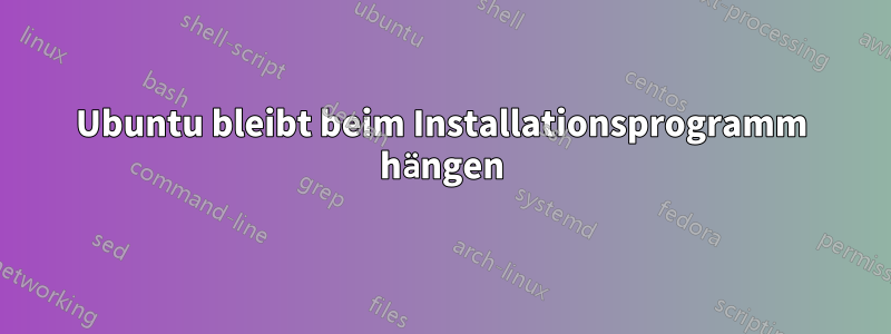 Ubuntu bleibt beim Installationsprogramm hängen