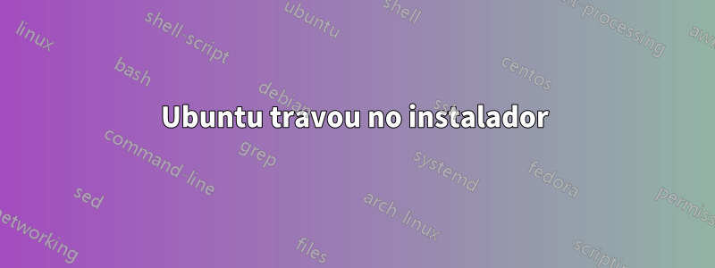 Ubuntu travou no instalador