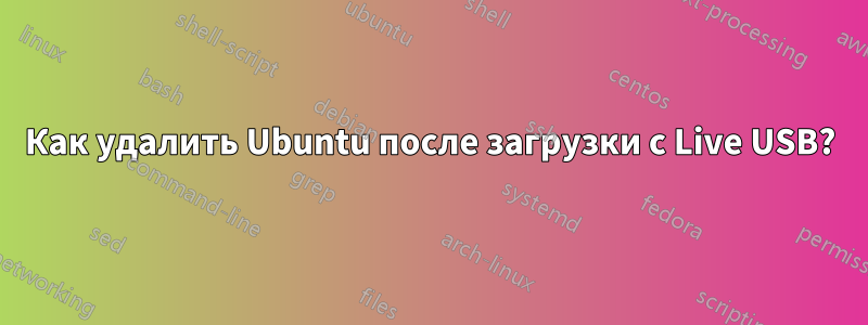 Как удалить Ubuntu после загрузки с Live USB?