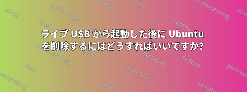 ライブ USB から起動した後に Ubuntu を削除するにはどうすればいいですか?