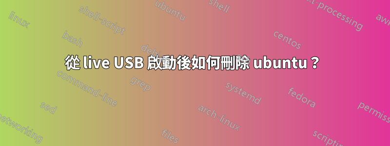 從 live USB 啟動後如何刪除 ubuntu？