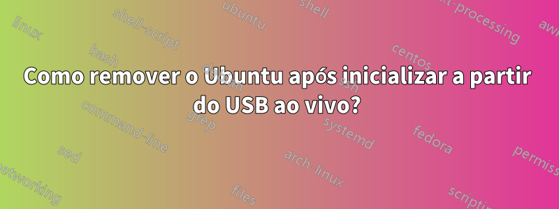 Como remover o Ubuntu após inicializar a partir do USB ao vivo?