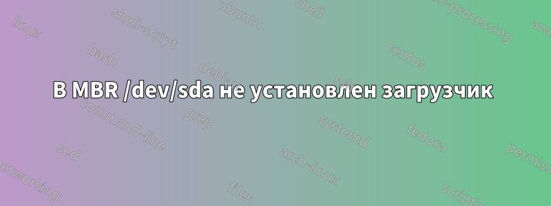 В MBR /dev/sda не установлен загрузчик