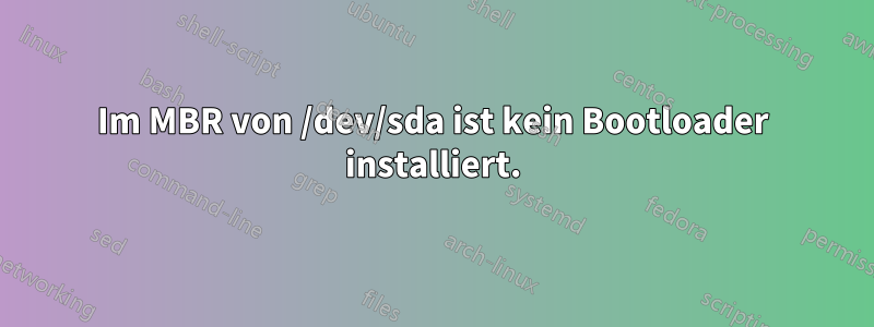 Im MBR von /dev/sda ist kein Bootloader installiert.