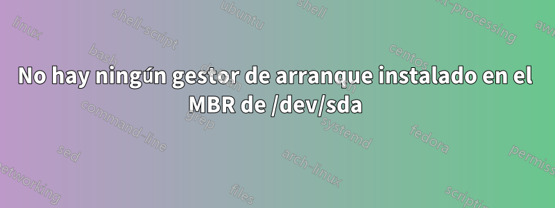 No hay ningún gestor de arranque instalado en el MBR de /dev/sda