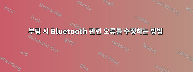 부팅 시 Bluetooth 관련 오류를 수정하는 방법