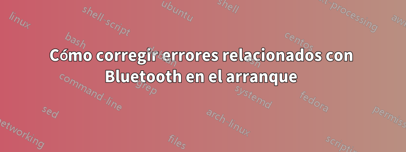 Cómo corregir errores relacionados con Bluetooth en el arranque