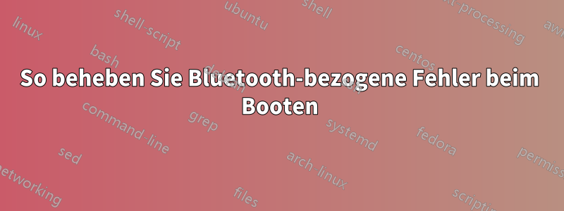 So beheben Sie Bluetooth-bezogene Fehler beim Booten