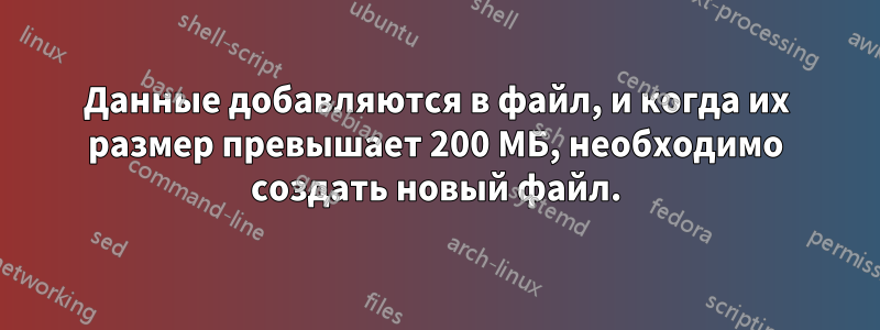 Данные добавляются в файл, и когда их размер превышает 200 МБ, необходимо создать новый файл.