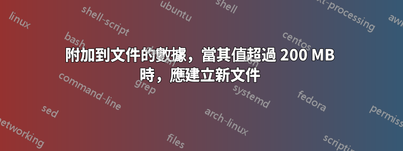 附加到文件的數據，當其值超過 200 MB 時，應建立新文件