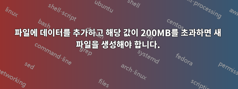 파일에 데이터를 추가하고 해당 값이 200MB를 초과하면 새 파일을 생성해야 합니다.