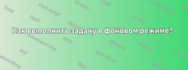 Как выполнить задачу в фоновом режиме? 