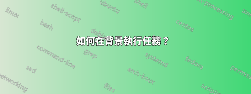 如何在背景執行任務？ 