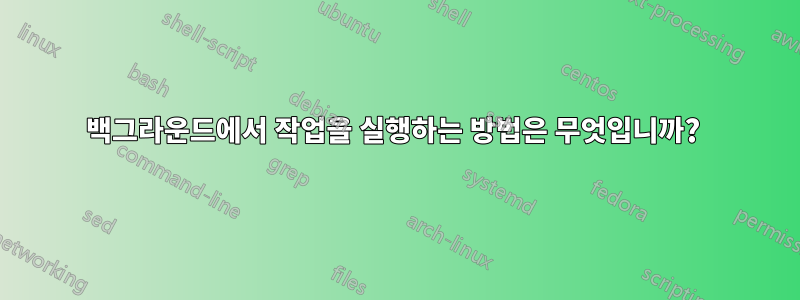 백그라운드에서 작업을 실행하는 방법은 무엇입니까? 