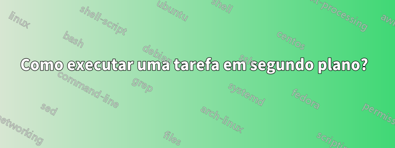 Como executar uma tarefa em segundo plano? 