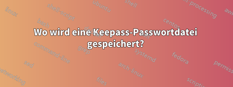 Wo wird eine Keepass-Passwortdatei gespeichert?