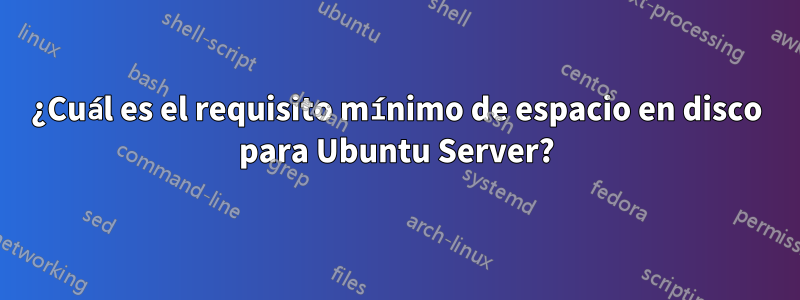 ¿Cuál es el requisito mínimo de espacio en disco para Ubuntu Server?