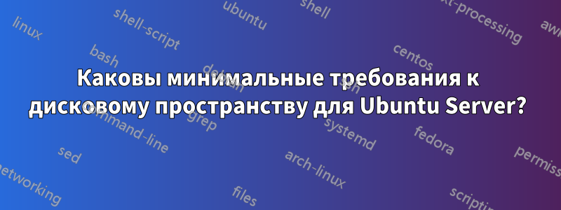 Каковы минимальные требования к дисковому пространству для Ubuntu Server?