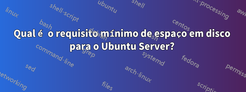 Qual é o requisito mínimo de espaço em disco para o Ubuntu Server?