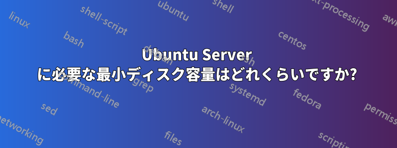 Ubuntu Server に必要な最小ディスク容量はどれくらいですか?