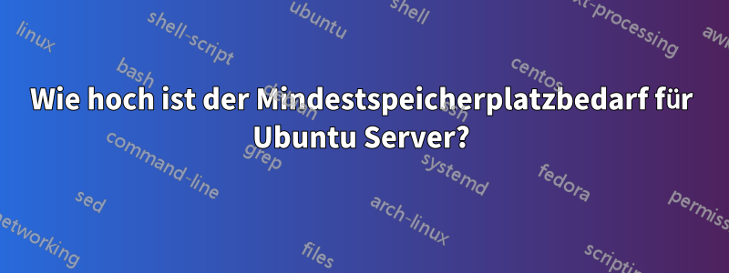 Wie hoch ist der Mindestspeicherplatzbedarf für Ubuntu Server?