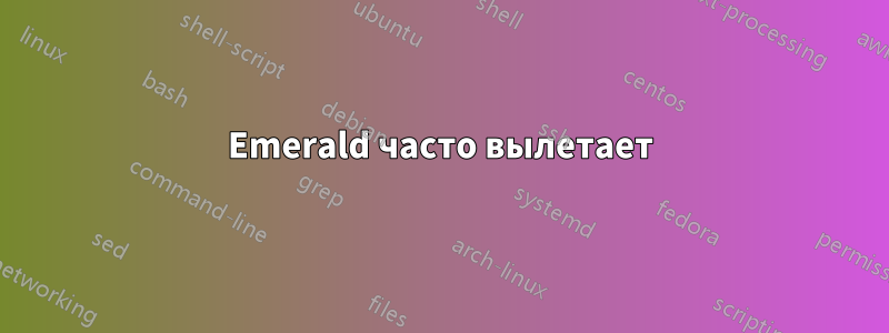 Emerald часто вылетает