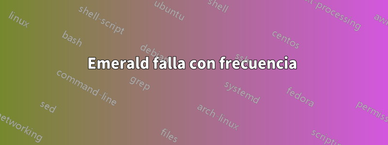 Emerald falla con frecuencia