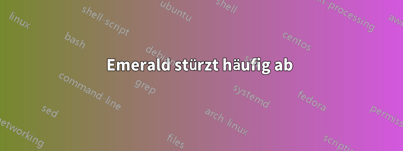 Emerald stürzt häufig ab