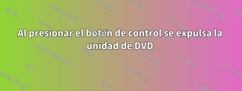 Al presionar el botón de control se expulsa la unidad de DVD