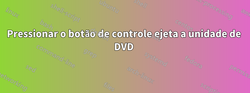 Pressionar o botão de controle ejeta a unidade de DVD