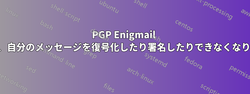 PGP Enigmail の問題、自分のメッセージを復号化したり署名したりできなくなりました