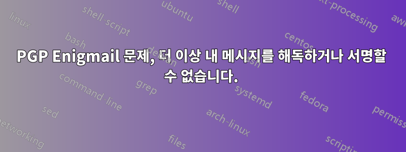 PGP Enigmail 문제, 더 이상 내 메시지를 해독하거나 서명할 수 없습니다.