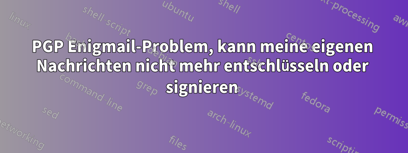 PGP Enigmail-Problem, kann meine eigenen Nachrichten nicht mehr entschlüsseln oder signieren