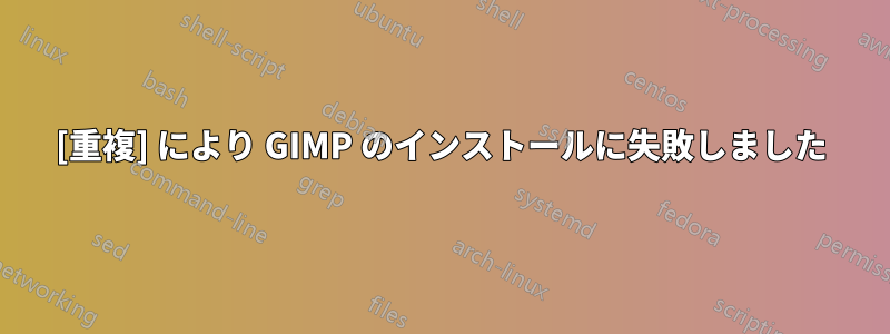 [重複] により GIMP のインストールに失敗しました