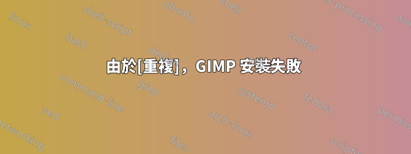 由於[重複]，GIMP 安裝失敗