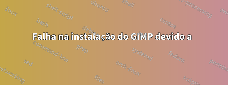 Falha na instalação do GIMP devido a 