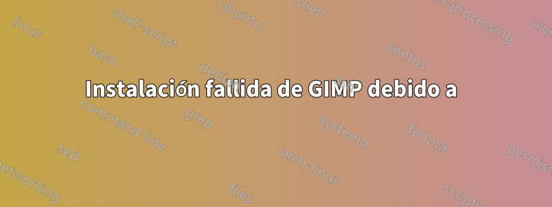 Instalación fallida de GIMP debido a 