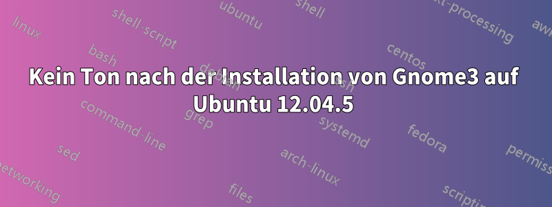 Kein Ton nach der Installation von Gnome3 auf Ubuntu 12.04.5