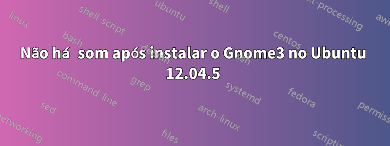 Não há som após instalar o Gnome3 no Ubuntu 12.04.5