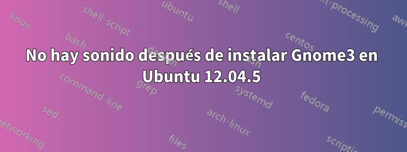 No hay sonido después de instalar Gnome3 en Ubuntu 12.04.5